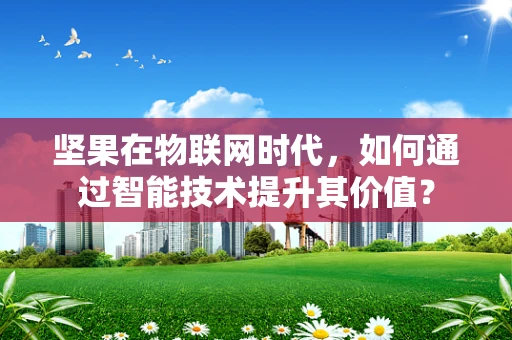 坚果在物联网时代，如何通过智能技术提升其价值？
