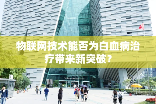 物联网技术能否为白血病治疗带来新突破？
