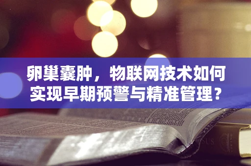 卵巢囊肿，物联网技术如何实现早期预警与精准管理？