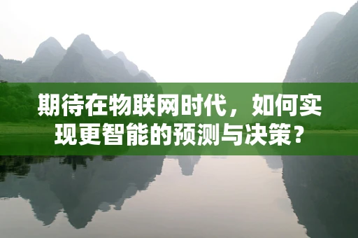 期待在物联网时代，如何实现更智能的预测与决策？