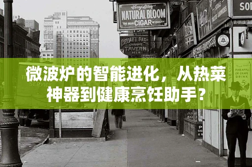 微波炉的智能进化，从热菜神器到健康烹饪助手？