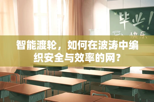 智能渡轮，如何在波涛中编织安全与效率的网？