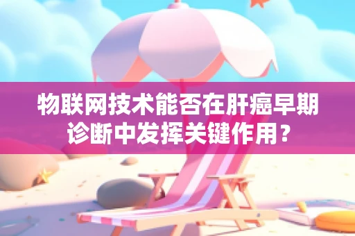 物联网技术能否在肝癌早期诊断中发挥关键作用？
