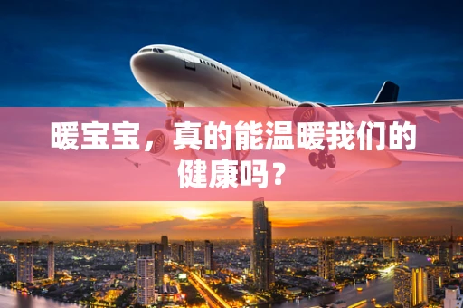 暖宝宝，真的能温暖我们的健康吗？