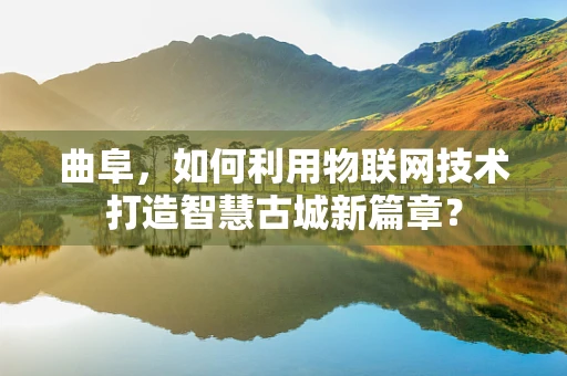 曲阜，如何利用物联网技术打造智慧古城新篇章？
