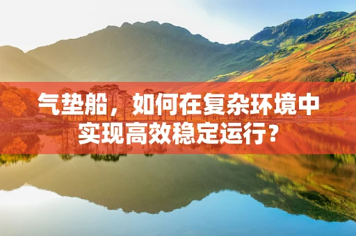 气垫船，如何在复杂环境中实现高效稳定运行？