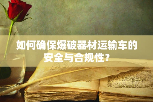 如何确保爆破器材运输车的安全与合规性？