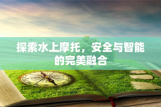 探索水上摩托，安全与智能的完美融合