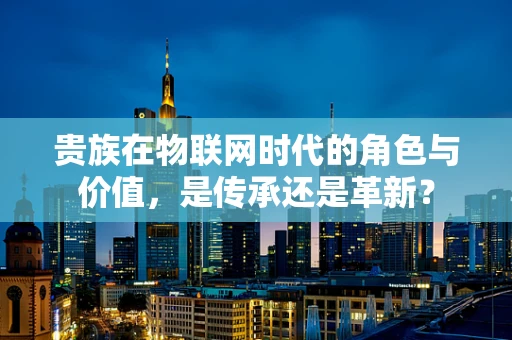 贵族在物联网时代的角色与价值，是传承还是革新？