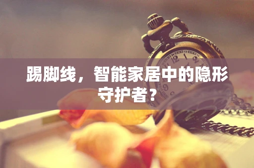 踢脚线，智能家居中的隐形守护者？