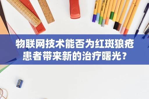 物联网技术能否为红斑狼疮患者带来新的治疗曙光？