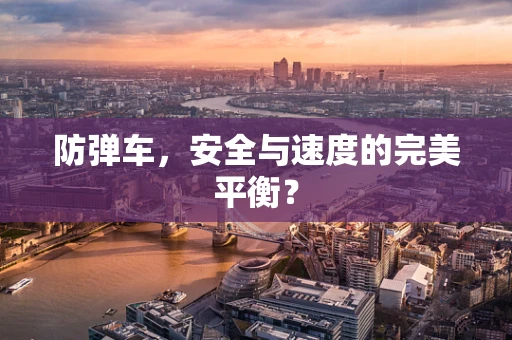 防弹车，安全与速度的完美平衡？