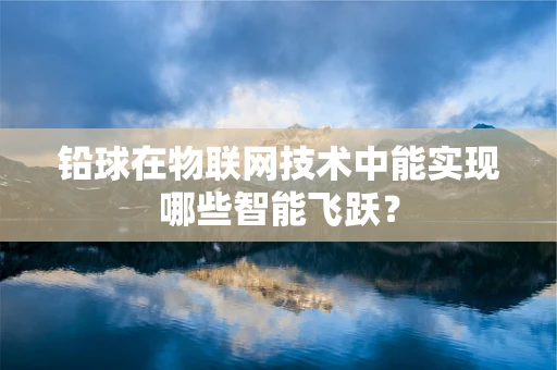 铅球在物联网技术中能实现哪些智能飞跃？