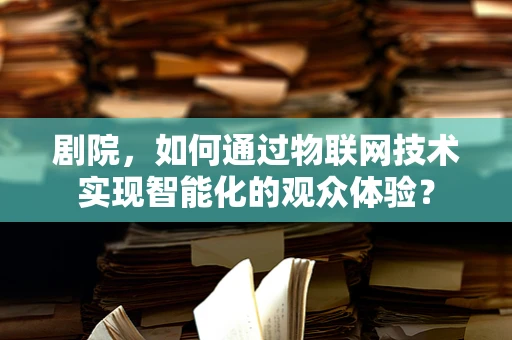 剧院，如何通过物联网技术实现智能化的观众体验？