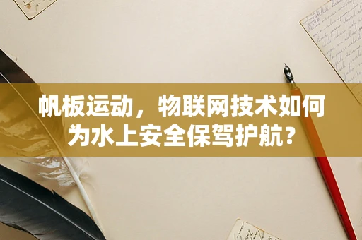 帆板运动，物联网技术如何为水上安全保驾护航？