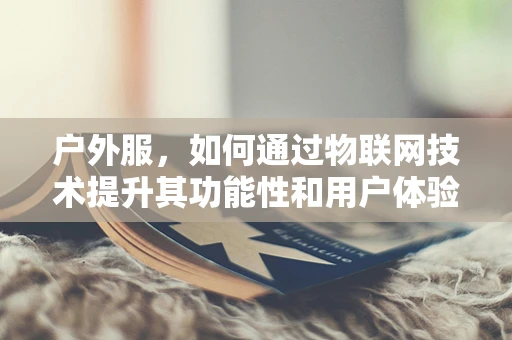 户外服，如何通过物联网技术提升其功能性和用户体验？