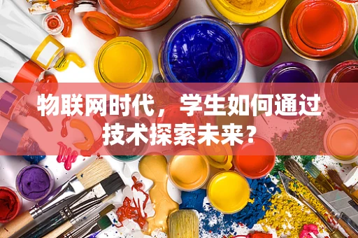 物联网时代，学生如何通过技术探索未来？