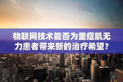 物联网技术能否为重症肌无力患者带来新的治疗希望？
