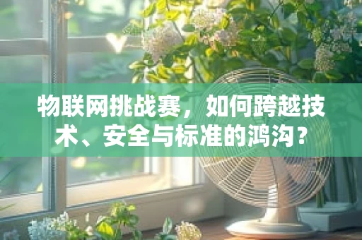 物联网挑战赛，如何跨越技术、安全与标准的鸿沟？
