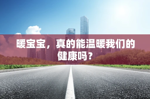 暖宝宝，真的能温暖我们的健康吗？