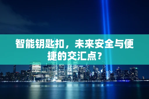 智能钥匙扣，未来安全与便捷的交汇点？