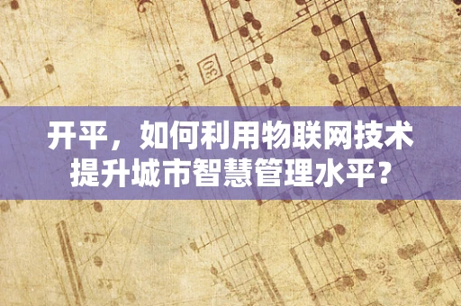 开平，如何利用物联网技术提升城市智慧管理水平？