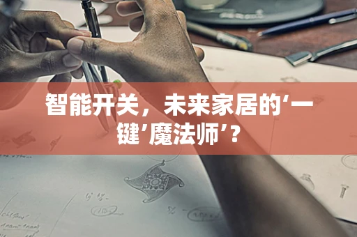 智能开关，未来家居的‘一键’魔法师’？