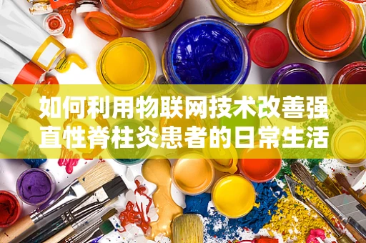 如何利用物联网技术改善强直性脊柱炎患者的日常生活？