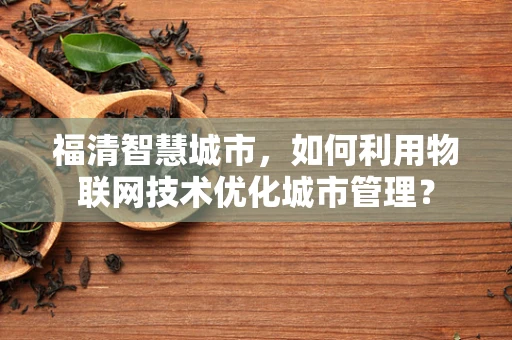 福清智慧城市，如何利用物联网技术优化城市管理？