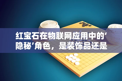 红宝石在物联网应用中的‘隐秘’角色，是装饰品还是数据收集器？