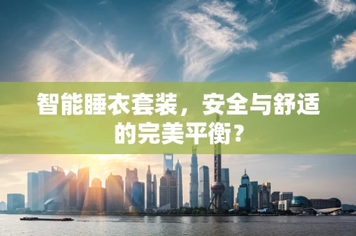 智能睡衣套装，安全与舒适的完美平衡？