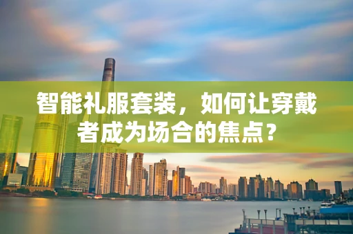 智能礼服套装，如何让穿戴者成为场合的焦点？
