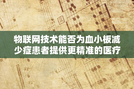 物联网技术能否为血小板减少症患者提供更精准的医疗监测？