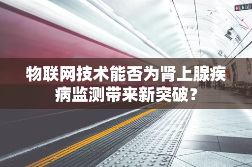物联网技术能否为肾上腺疾病监测带来新突破？
