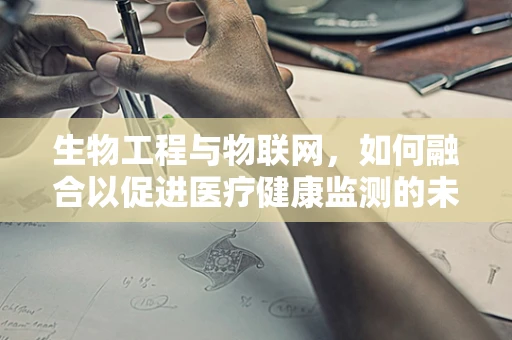 生物工程与物联网，如何融合以促进医疗健康监测的未来？