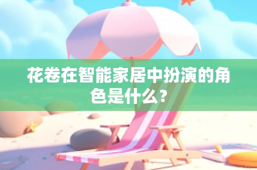 花卷在智能家居中扮演的角色是什么？
