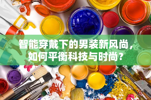 智能穿戴下的男装新风尚，如何平衡科技与时尚？