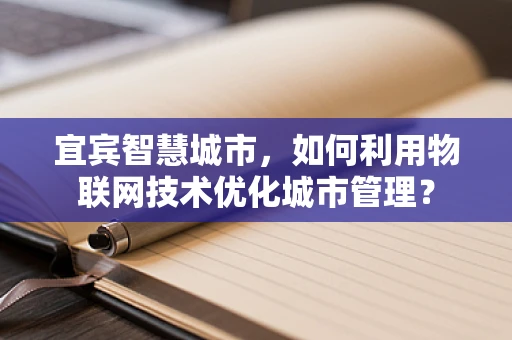 宜宾智慧城市，如何利用物联网技术优化城市管理？