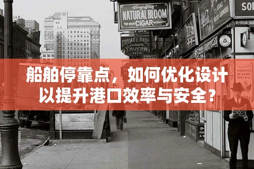 船舶停靠点，如何优化设计以提升港口效率与安全？