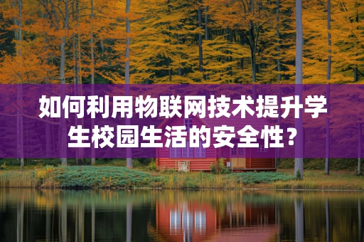 如何利用物联网技术提升学生校园生活的安全性？