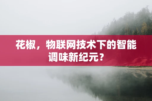花椒，物联网技术下的智能调味新纪元？