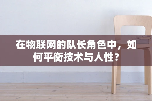 在物联网的队长角色中，如何平衡技术与人性？