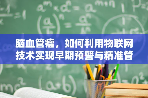 脑血管瘤，如何利用物联网技术实现早期预警与精准管理？