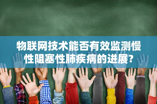 物联网技术能否有效监测慢性阻塞性肺疾病的进展？