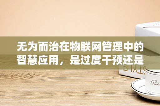 无为而治在物联网管理中的智慧应用，是过度干预还是放手让系统自我优化？