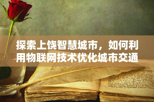 探索上饶智慧城市，如何利用物联网技术优化城市交通管理？