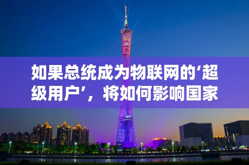 如果总统成为物联网的‘超级用户’，将如何影响国家治理？