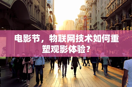 电影节，物联网技术如何重塑观影体验？