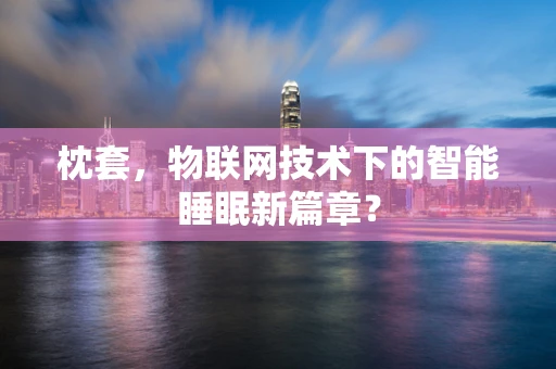 枕套，物联网技术下的智能睡眠新篇章？