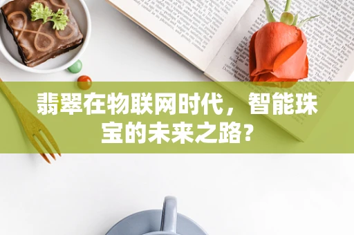 翡翠在物联网时代，智能珠宝的未来之路？